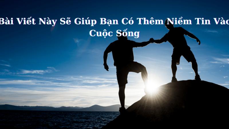 Bài Viết Này Sẽ Giúp Bạn Có Thêm Niềm Tin Vào Cuộc Sống