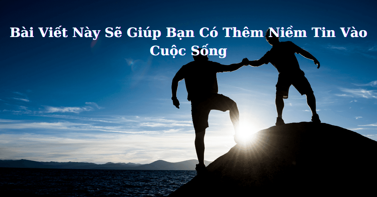 Bài Viết Này Sẽ Giúp Bạn Có Thêm Niềm Tin Vào Cuộc Sống