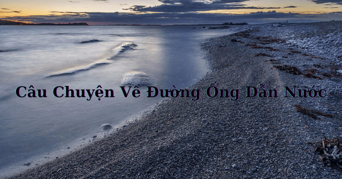 Câu Chuyện Về Đường Ống Dẫn Nước – Bài Học Đổi Đời