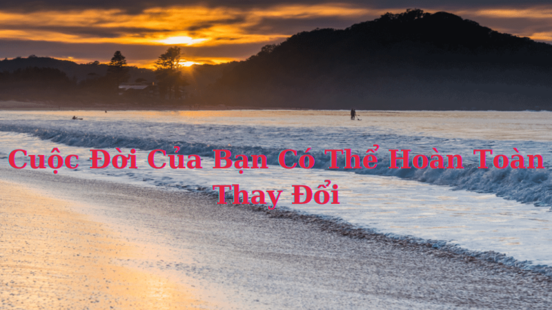 Cuộc Đời Của Bạn Có Thể Hoàn Toàn Thay Đổi