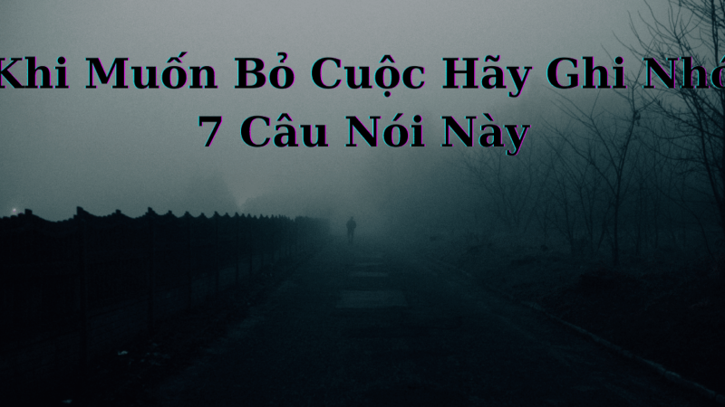 Khi Muốn Bỏ Cuộc Hãy Ghi Nhớ 7 Câu Nói Này