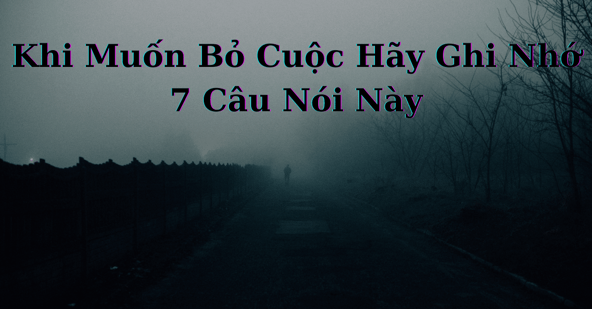 Khi Muốn Bỏ Cuộc Hãy Ghi Nhớ 7 Câu Nói Này