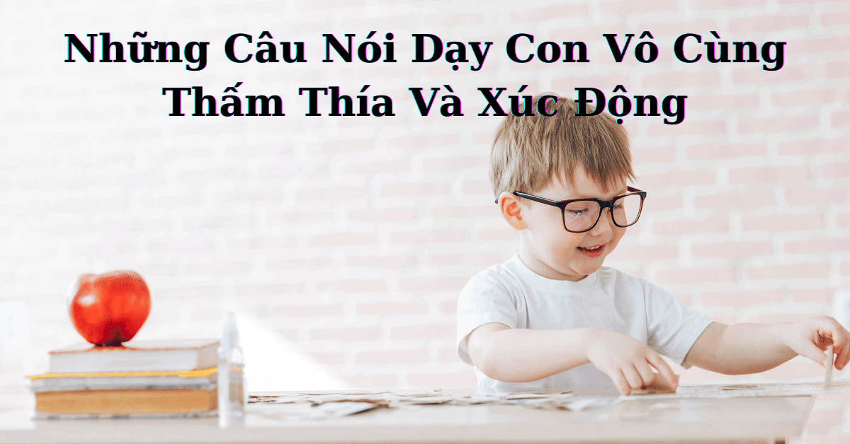 Những Câu Nói Dạy Con Vô Cùng Thấm Thía Và Xúc Động