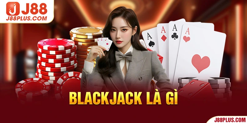 Blackjack Là Gì? Bí Quyết Thắng Lớn Tại J88 Từ Cao Thủ
