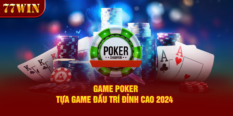 Game Poker – Tựa Game Đấu Trí Gay Cấn, Đỉnh Cao Năm 2024 
