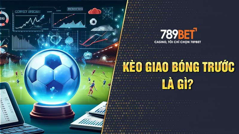 Kèo Giao Bóng Trước Là Gì? Giải Đáp Và Học Cách Đánh Kèo