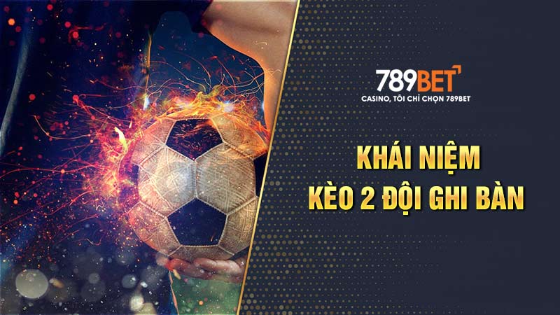 Kèo 2 Đội Ghi Bàn Là Gì? Kinh Nghiệm Đánh Cược Cùng 789BET