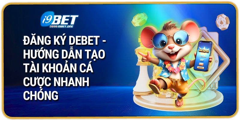 Đăng Ký Debet – Hướng Dẫn Tạo Tài Khoản Cá Cược Nhanh Chóng
