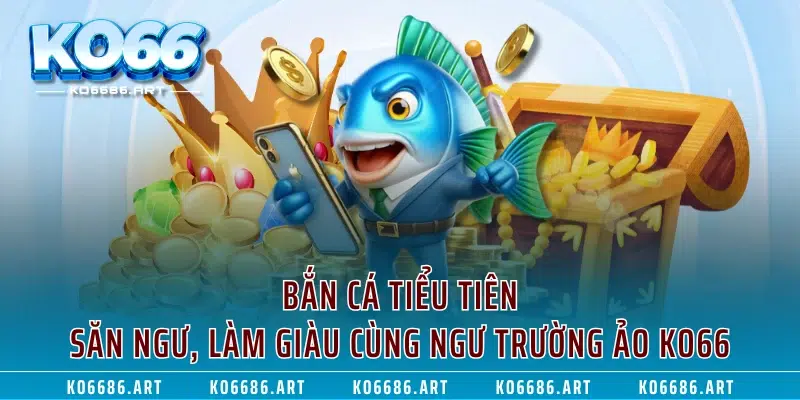 Bắn Cá Tiểu Tiên – Săn Ngư, Làm Giàu Cùng Ngư Trường Ảo KO66