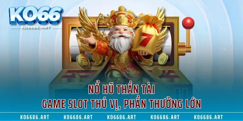 Nổ Hũ Thần Tài – Game Slot Thú Vị, Phần Thưởng Lớn
