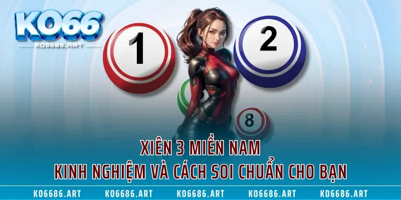 Xiên 3 Miền Nam Là Gì? Kinh Nghiệm Và Cách Soi Chuẩn Cho Bạn
