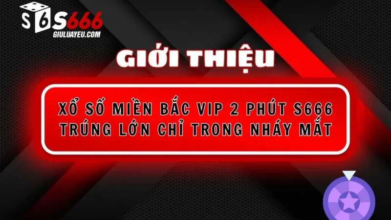 Xổ Số Miền Bắc Vip 2 Phút S666 Trúng Lớn Chỉ Trong Nháy Mắt