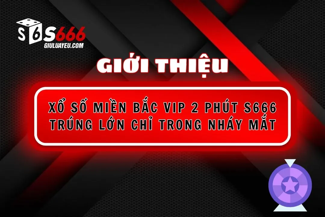 Xổ Số Miền Bắc Vip 2 Phút S666 Trúng Lớn Chỉ Trong Nháy Mắt