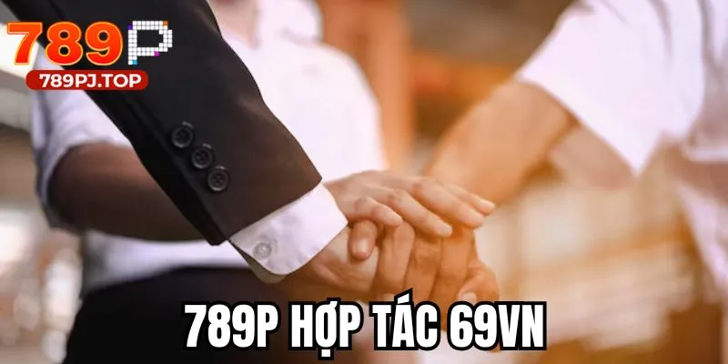 789P Hợp Tác 69VN – Sự Hòa Quyện Tạo Nên Bùng Nổ Đặc Sắc