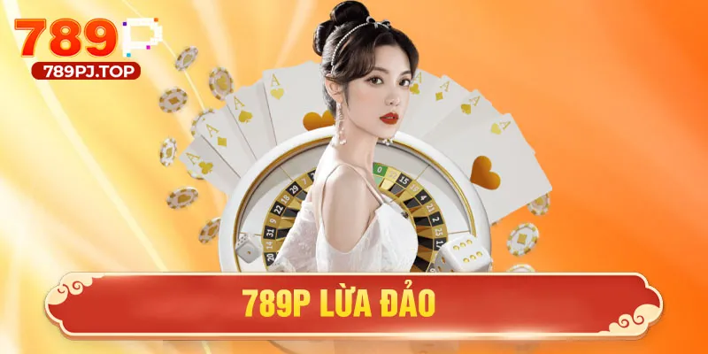 Thực Hư Thông Tin 789P Lừa Đảo, Gian Dối Với Khách Hàng