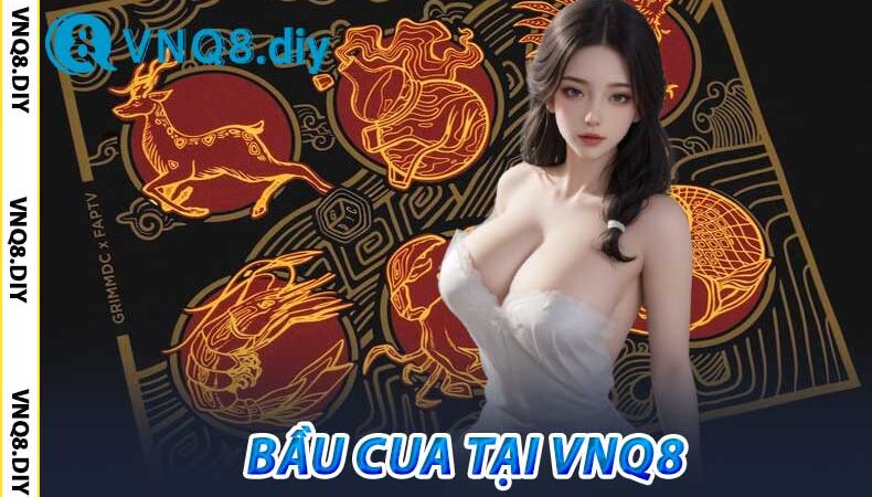 Bầu Cua Online VNQ8 – Tỷ Lệ Thắng Cao, Rút Tiền Nhanh