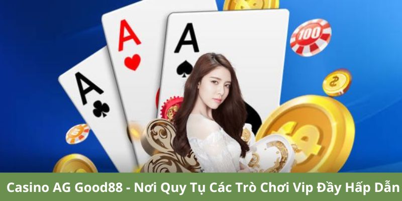 Casino AG Good88 – Nơi Quy Tụ Các Trò Chơi Vip Đầy Hấp Dẫn