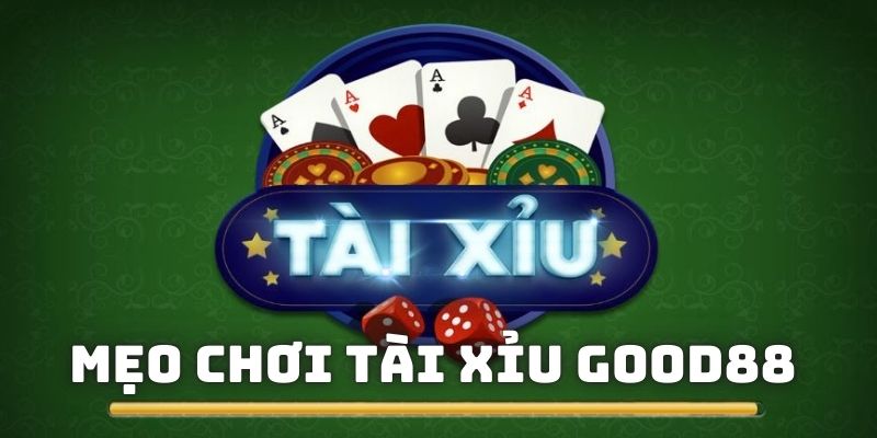 Mẹo Chơi Tài Xỉu Good88 Giúp Bạn Chọn Kèo Siêu Chuẩn