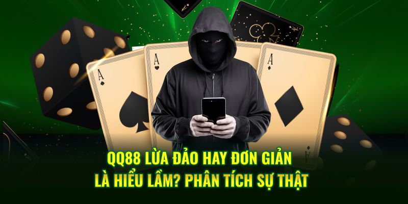 QQ88 Lừa Đảo Hay Đơn Giản Là Hiểu Lầm? Phân Tích Sự Thật