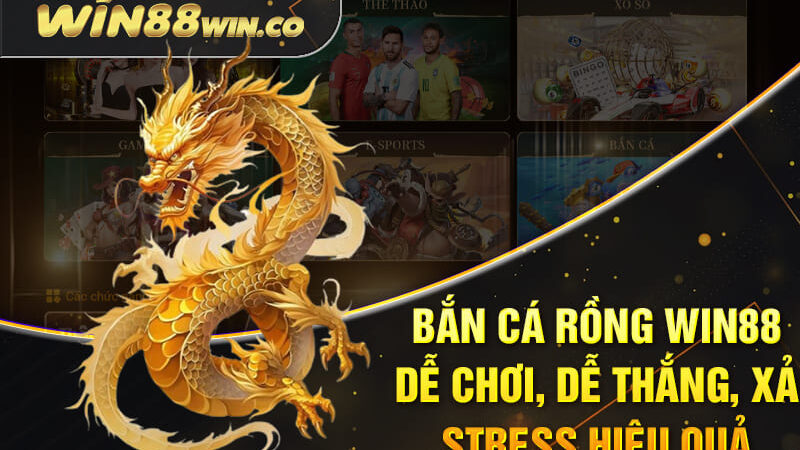 Bắn Cá Rồng Win88 – Dễ Chơi, Dễ Thắng, Xả Stress Hiệu Quả