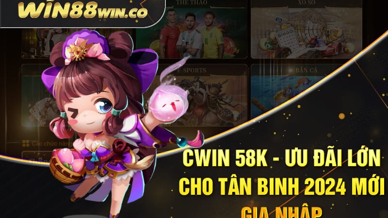 Cwin 58k – Ưu Đãi Lớn Cho Tân Binh 2024 Mới Gia Nhập