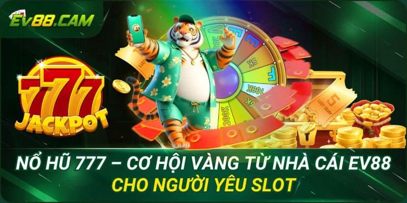 Nổ Hũ 777 – Cơ Hội Vàng Từ Nhà Cái EV88 Cho Người Yêu Slot